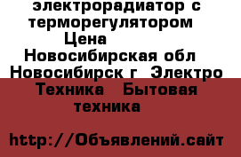 электрорадиатор с терморегулятором › Цена ­ 1 500 - Новосибирская обл., Новосибирск г. Электро-Техника » Бытовая техника   